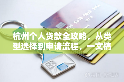 杭州个人贷款全攻略,从类型选择到申请流程,一文搞定怎么贷
