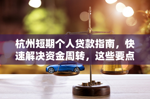 杭州短期个人贷款指南,快速解决资金周转,这些要点要牢记