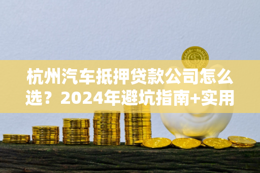 杭州汽车抵押贷款公司怎么选?2024年避坑指南+实用攻略