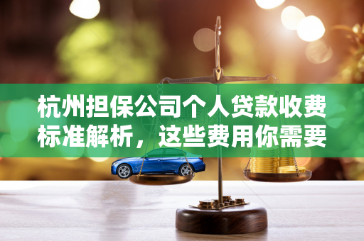 杭州担保公司个人贷款收费标准解析,这些费用你需要知道