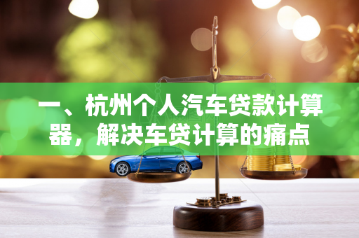 一、杭州个人汽车贷款计算器,解决车贷计算的痛点