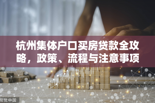 杭州集体户口买房贷款全攻略,政策、流程与注意事项