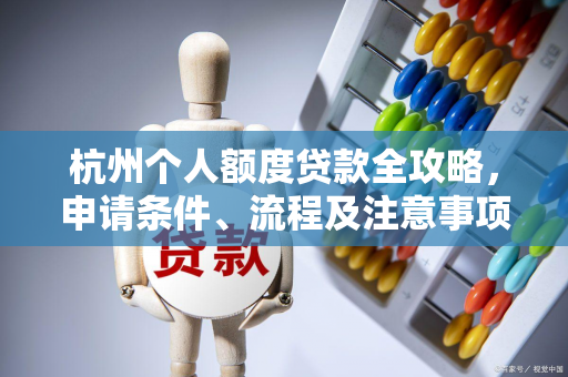 杭州个人额度贷款全攻略,申请条件、流程及注意事项解析