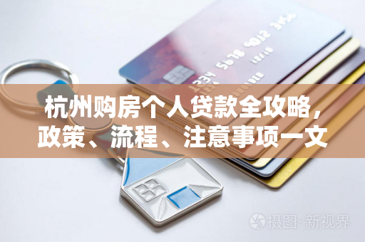 杭州购房个人贷款全攻略,政策、流程、注意事项一文读懂
