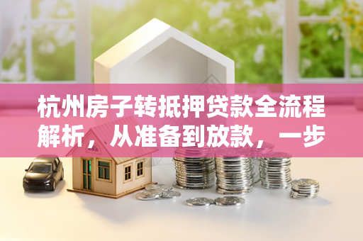 杭州房子转抵押贷款全流程解析,从准备到放款,一步不落