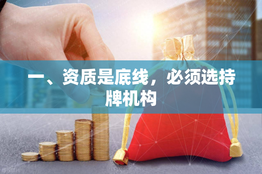 一、资质是底线,必须选持牌机构