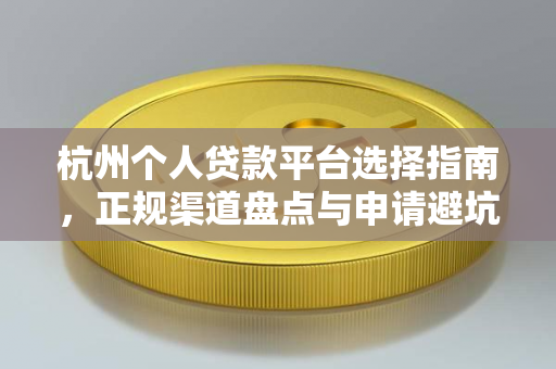 杭州个人贷款平台选择指南,正规渠道盘点与申请避坑技巧
