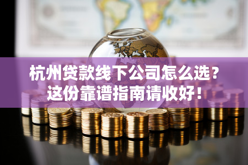 杭州贷款线下公司怎么选?这份靠谱指南请收好!
