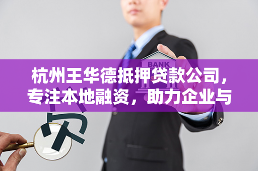 杭州王华德抵押贷款公司,专注本地融资,助力企业与个人发展