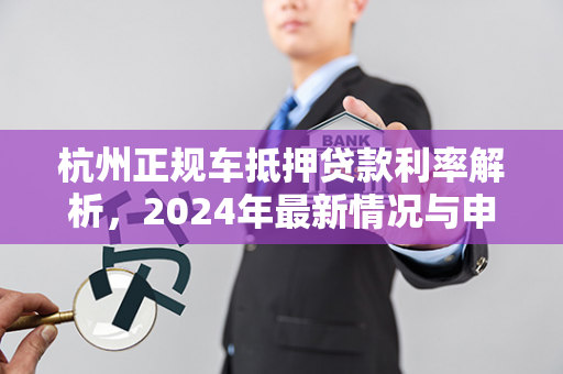 杭州正规车抵押贷款利率解析,2024年最新情况与申请指南