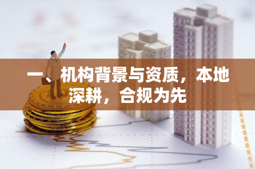 一、机构背景与资质,本地深耕,合规为先