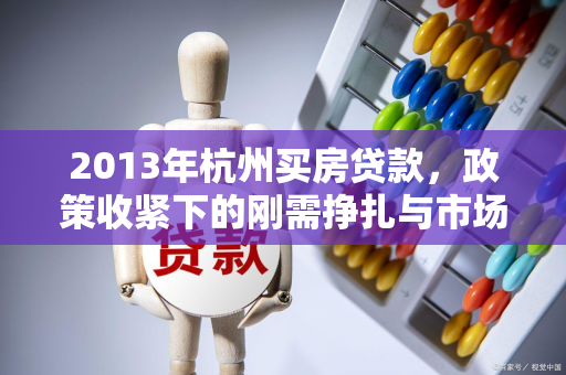 2013年杭州买房贷款,政策收紧下的刚需挣扎与市场变局