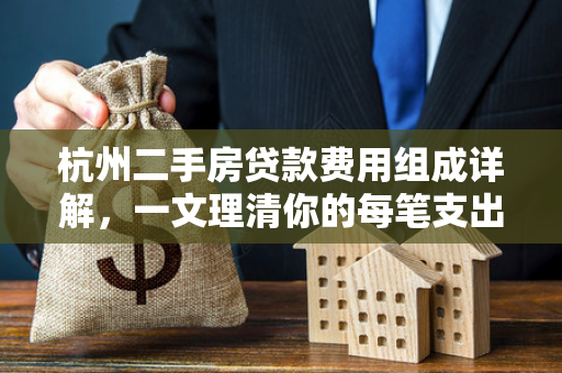 杭州二手房贷款费用组成详解,一文理清你的每笔支出 杭州二手房贷款费用组成详解,一文理清你的每笔支出