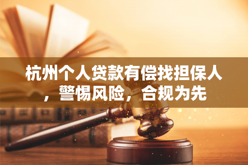 杭州个人贷款有偿找担保人,警惕风险,合规为先