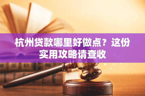 杭州贷款哪里好做点?这份实用攻略请查收