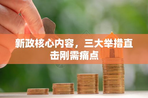 新政核心内容,三大举措直击刚需痛点