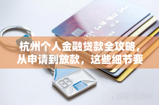 杭州个人金融贷款全攻略,从申请到放款,这些细节要注意!