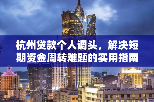 杭州贷款个人调头,解决短期资金周转难题的实用指南