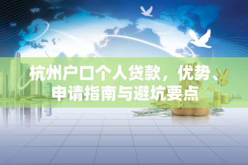 杭州户口个人贷款,优势、申请指南与避坑要点