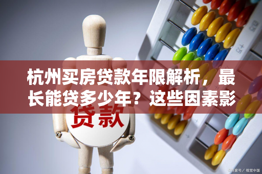 杭州买房贷款年限解析,最长能贷多少年?这些因素影响你的选择