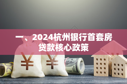 一、2024杭州银行首套房贷款核心政策