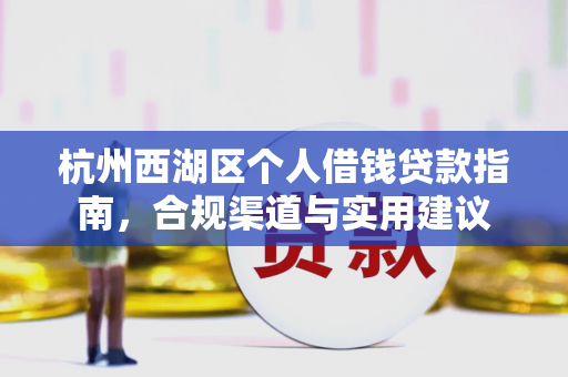 杭州西湖区个人借钱贷款指南,合规渠道与实用建议
