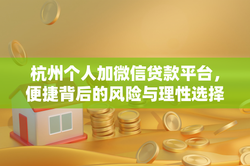 杭州个人加微信贷款平台,便捷背后的风险与理性选择指南