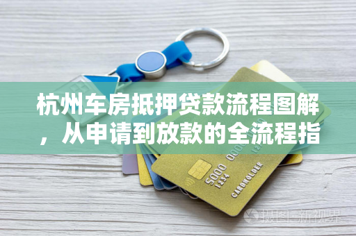 杭州车房抵押贷款流程图解，从申请到放款的全流程指南