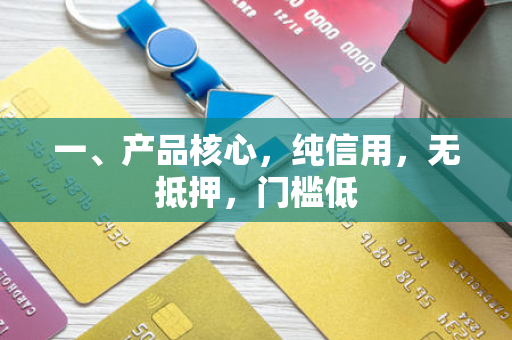 一、产品核心,纯信用,无抵押,门槛低