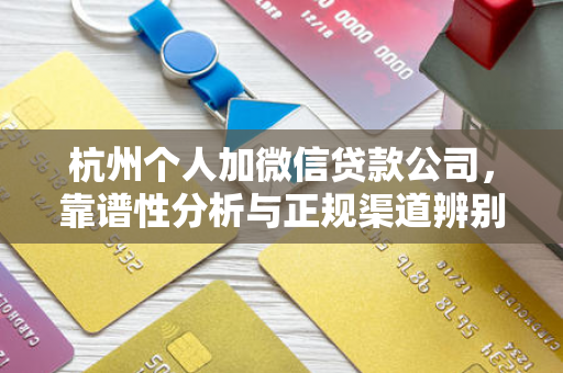 杭州个人加微信贷款公司,靠谱性分析与正规渠道辨别指南