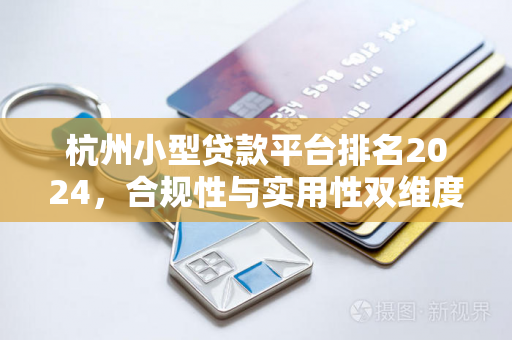 杭州小型贷款平台排名2024，合规性与实用性双维度TOP推荐