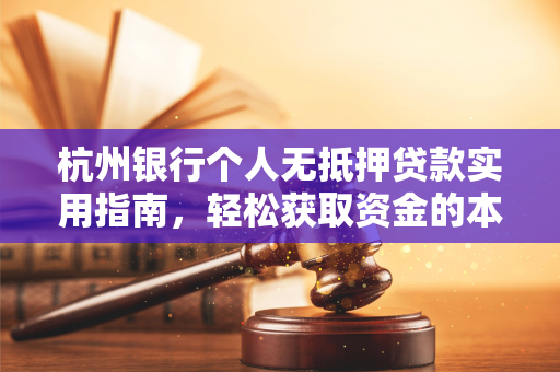 杭州银行个人无抵押贷款实用指南,轻松获取资金的本地攻略