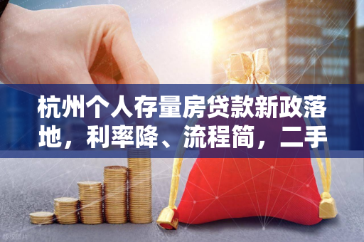 杭州个人存量房贷款新政落地,利率降、流程简,二手房市场迎暖春