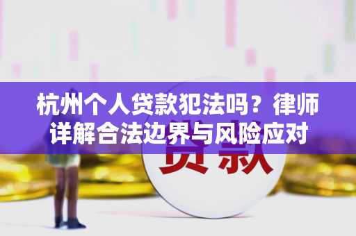 杭州个人贷款犯法吗?律师详解合法边界与风险应对