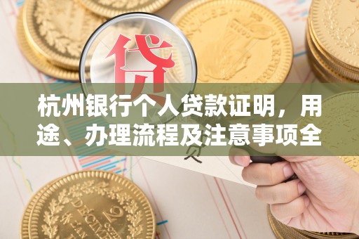 杭州银行个人贷款证明,用途、办理流程及注意事项全解析