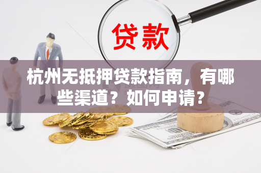 杭州无抵押贷款指南,有哪些渠道?如何申请?