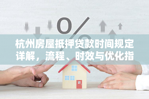杭州房屋抵押贷款时间规定详解,流程、时效与优化指南