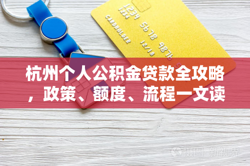 杭州个人公积金贷款全攻略,政策、额度、流程一文读懂