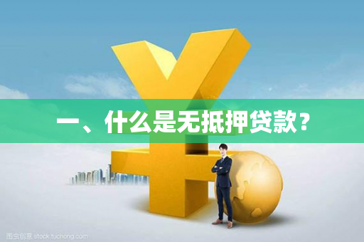 一、什么是无抵押贷款? 一、什么是无抵押贷款?