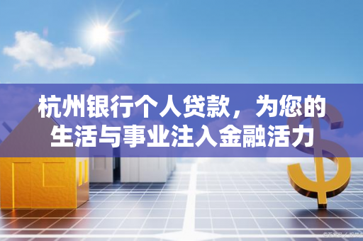 杭州银行个人贷款,为您的生活与事业注入金融活力