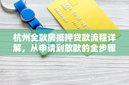 杭州全款房抵押贷款流程详解,从申请到放款的全步骤指南