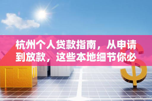 杭州个人贷款指南,从申请到放款,这些本地细节你必须知道