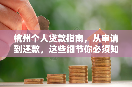 杭州个人贷款指南,从申请到还款,这些细节你必须知道