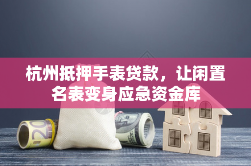 杭州抵押手表贷款,让闲置名表变身应急资金库