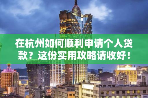 在杭州如何顺利申请个人贷款?这份实用攻略请收好!