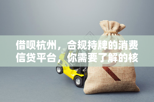 借呗杭州,合规持牌的消费信贷平台,你需要了解的核心信息