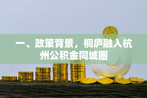 一、政策背景,桐庐融入杭州公积金同城圈