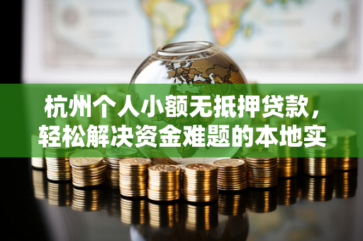 杭州个人小额无抵押贷款，轻松解决资金难题的本地实用指南