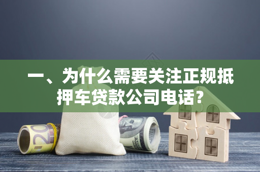 一、为什么需要关注正规抵押车贷款公司电话? 一、为什么需要关注正规抵押车贷款公司电话?