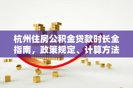 杭州住房公积金贷款时长全指南,政策规定、计算方法及常见疑问